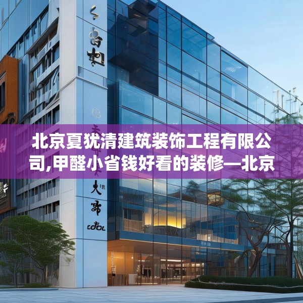 北京夏犹清建筑装饰工程有限公司,甲醛小省钱好看的装修—北京夏犹清建筑装饰工程有限公司206.a82b83c86fgy.93wew