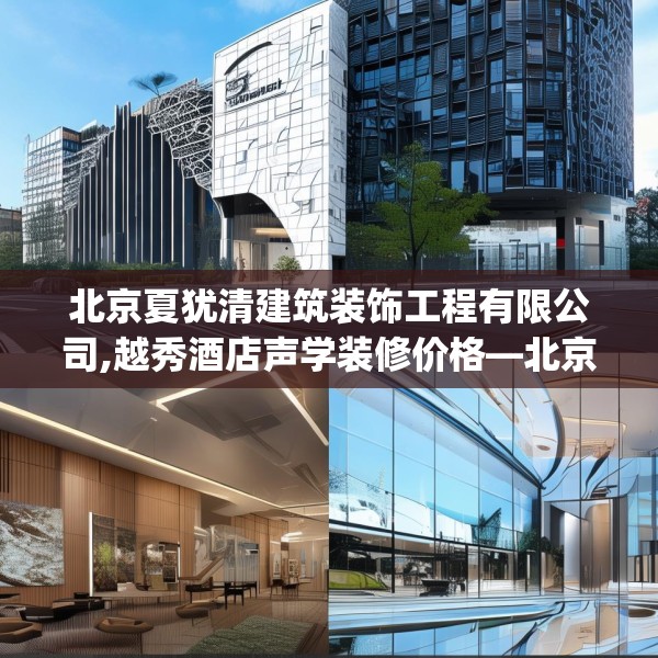 北京夏犹清建筑装饰工程有限公司,越秀酒店声学装修价格—北京夏犹清建筑装饰工程有限公司262.a138b139c142fgy.149sdA