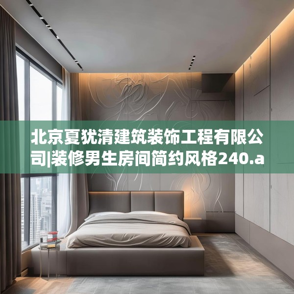 北京夏犹清建筑装饰工程有限公司|装修男生房间简约风格240.a116b117c120fgy.127dsfds