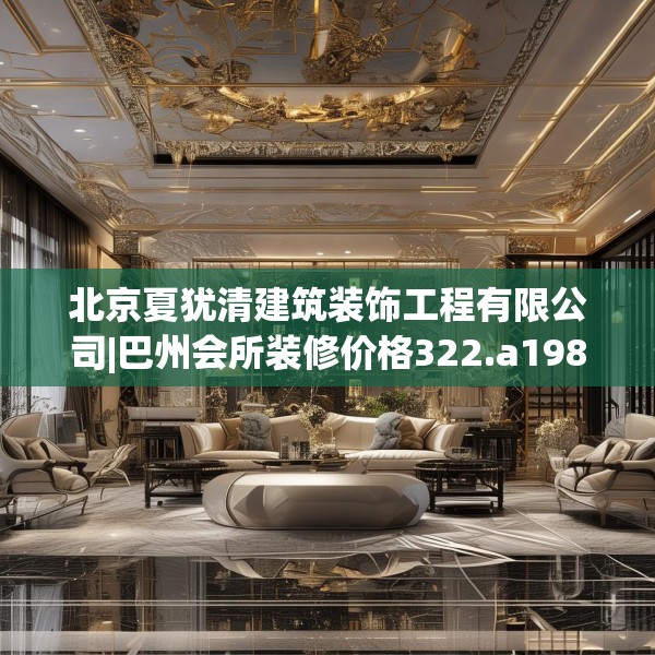 北京夏犹清建筑装饰工程有限公司|巴州会所装修价格322.a198b199c202fgy.209dewqe