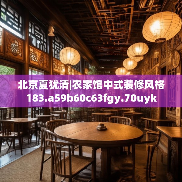 北京夏犹清|农家馆中式装修风格183.a59b60c63fgy.70uyk