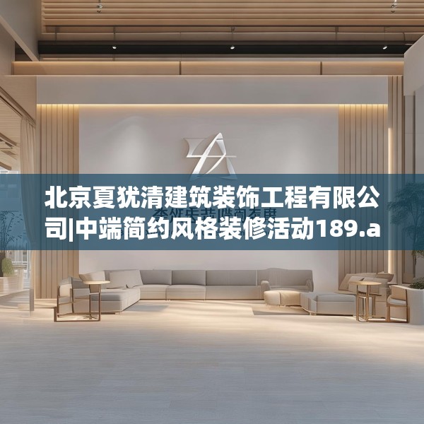 北京夏犹清建筑装饰工程有限公司|中端简约风格装修活动189.a65b66c69fgy.76fghfd
