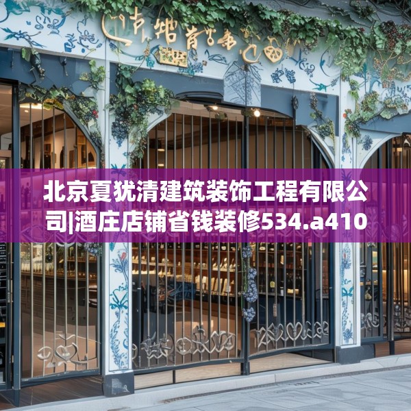 北京夏犹清建筑装饰工程有限公司|酒庄店铺省钱装修534.a410b411c414fgy.421lkjl