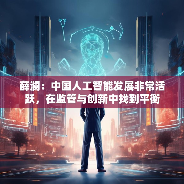 薛澜：中国人工智能发展非常活跃，在监管与创新中找到平衡
