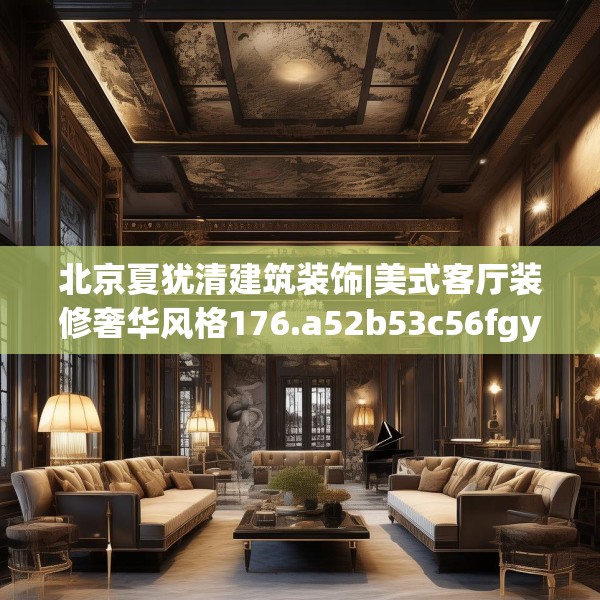 北京夏犹清建筑装饰|美式客厅装修奢华风格176.a52b53c56fgy.63xczxv