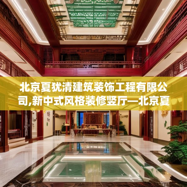 北京夏犹清建筑装饰工程有限公司,新中式风格装修竖厅—北京夏犹清建筑装饰工程有限公司403.a279b280c283fgy.290fdsfds