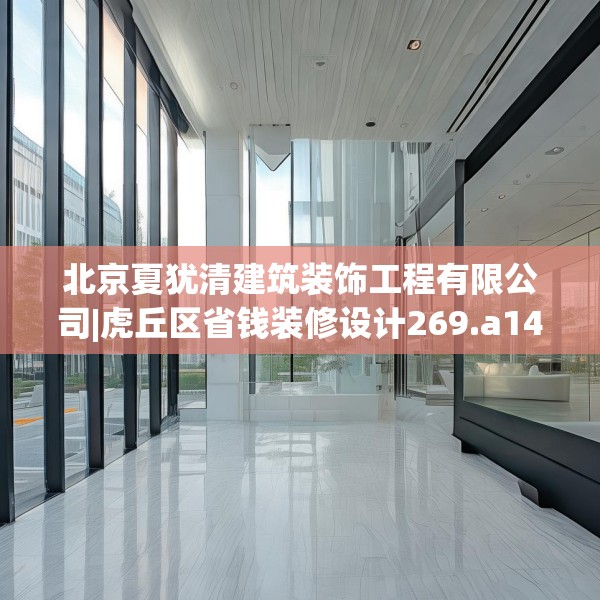 北京夏犹清建筑装饰工程有限公司|虎丘区省钱装修设计269.a145b146c149fgy.156bnbn