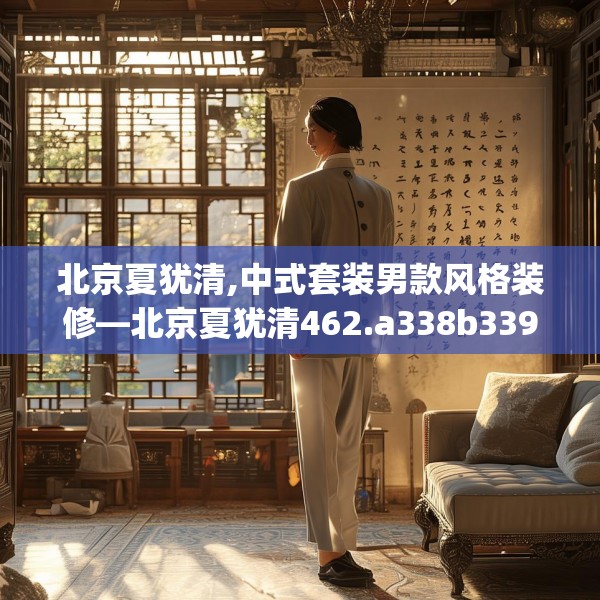 北京夏犹清,中式套装男款风格装修—北京夏犹清462.a338b339c342fgy.349lkjl