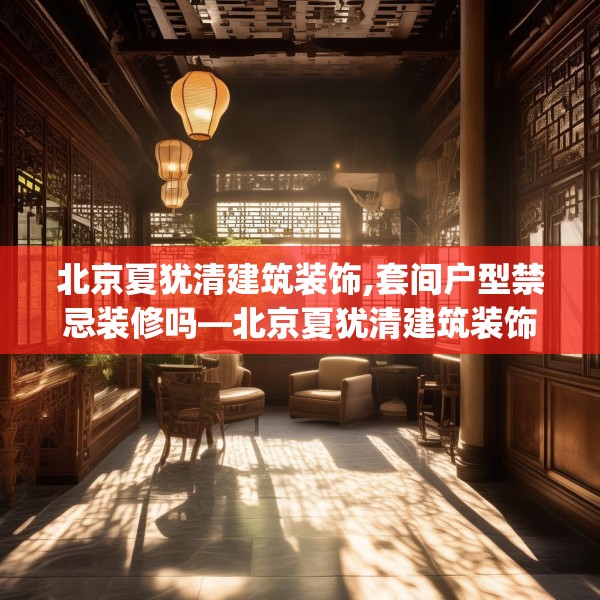 北京夏犹清建筑装饰,套间户型禁忌装修吗—北京夏犹清建筑装饰186.a62b63c66fgy.73dsfds