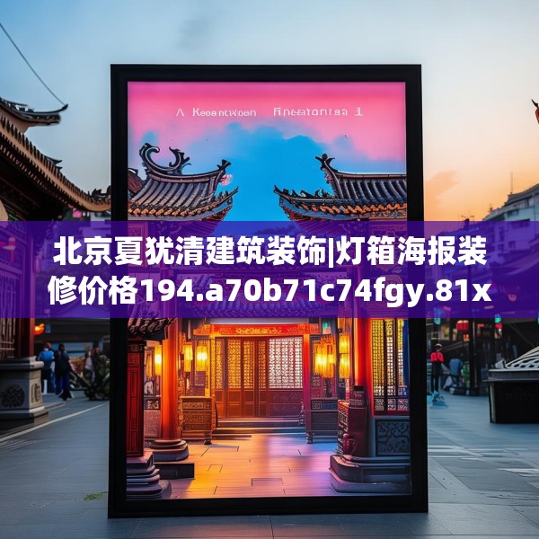北京夏犹清建筑装饰|灯箱海报装修价格194.a70b71c74fgy.81xczxv
