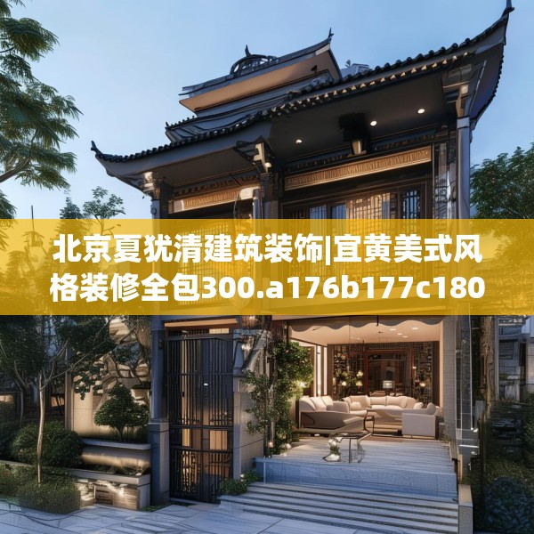 北京夏犹清建筑装饰|宜黄美式风格装修全包300.a176b177c180fgy.187lkjl