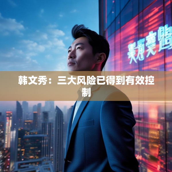 韩文秀：三大风险已得到有效控制
