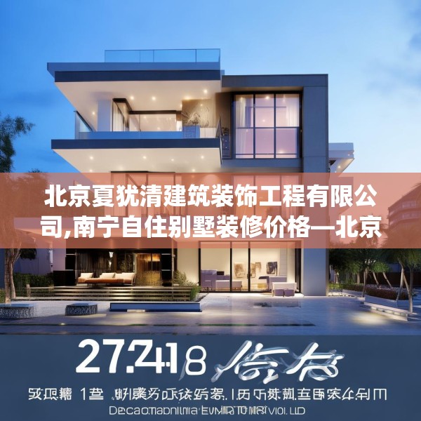 北京夏犹清建筑装饰工程有限公司,南宁自住别墅装修价格—北京夏犹清建筑装饰工程有限公司271.a147b148c151fgy.158jhhj