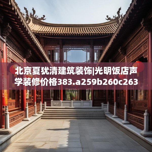 北京夏犹清建筑装饰|光明饭店声学装修价格383.a259b260c263fgy.270fds