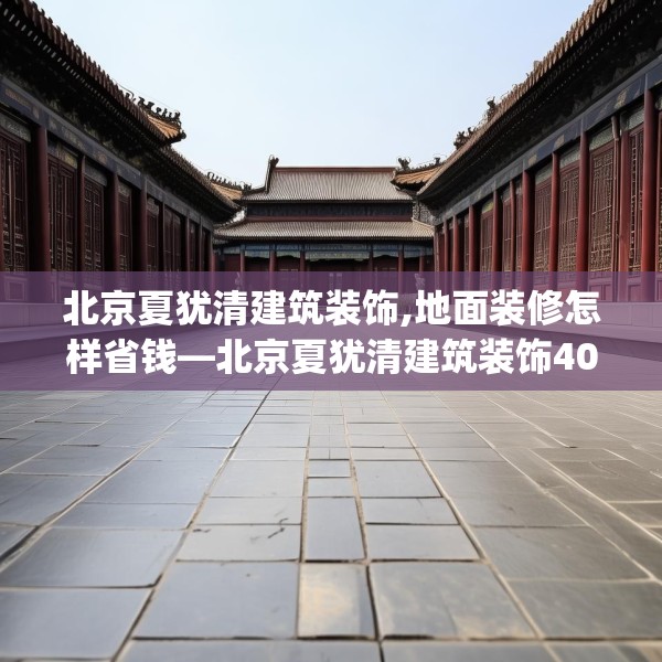 北京夏犹清建筑装饰,地面装修怎样省钱—北京夏犹清建筑装饰407.a283b284c287fgy.294cvcx