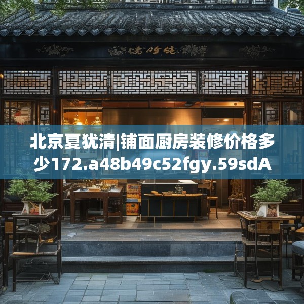 北京夏犹清|铺面厨房装修价格多少172.a48b49c52fgy.59sdA