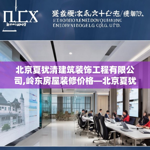 北京夏犹清建筑装饰工程有限公司,岭东房屋装修价格—北京夏犹清建筑装饰工程有限公司332.a208b209c212fgy.219wew