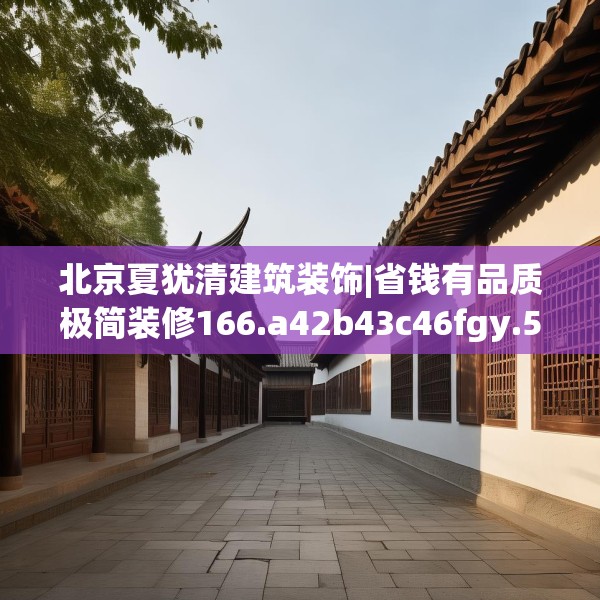 北京夏犹清建筑装饰|省钱有品质极简装修166.a42b43c46fgy.53htyj