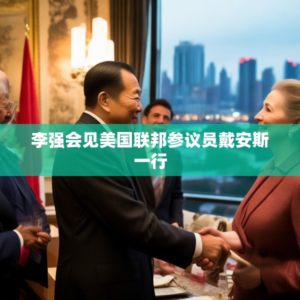 李强会见美国联邦参议员戴安斯一行
