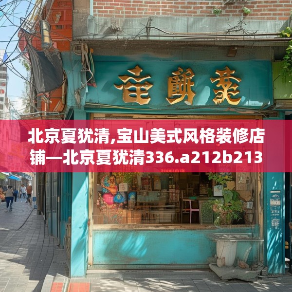 北京夏犹清,宝山美式风格装修店铺—北京夏犹清336.a212b213c216fgy.223lkjl