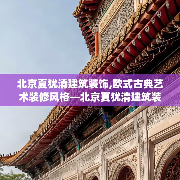 北京夏犹清建筑装饰,欧式古典艺术装修风格—北京夏犹清建筑装饰275.a151b152c155fgy.162fds
