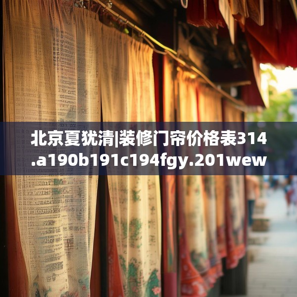 北京夏犹清|装修门帘价格表314.a190b191c194fgy.201wew
