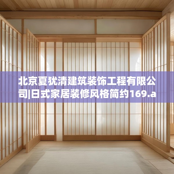 北京夏犹清建筑装饰工程有限公司|日式家居装修风格简约169.a45b46c49fgy.56fdsfds