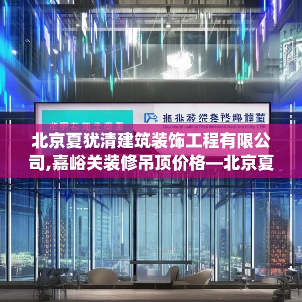 北京夏犹清建筑装饰工程有限公司,嘉峪关装修吊顶价格—北京夏犹清建筑装饰工程有限公司211.a87b88c91fgy.98poiy