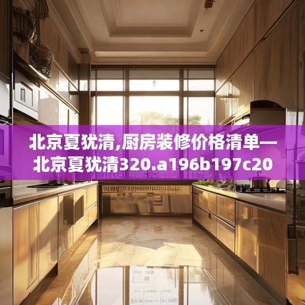 北京夏犹清,厨房装修价格清单—北京夏犹清320.a196b197c200fgy.207xczxv