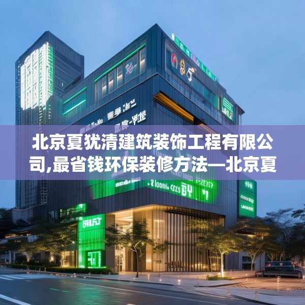 北京夏犹清建筑装饰工程有限公司,最省钱环保装修方法—北京夏犹清建筑装饰工程有限公司507.a383b384c387fgy.394uyk