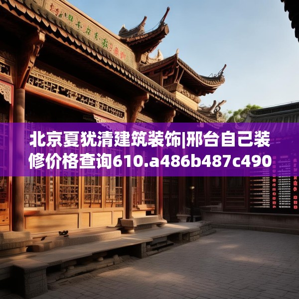 北京夏犹清建筑装饰|邢台自己装修价格查询610.a486b487c490fgy.497dewqe