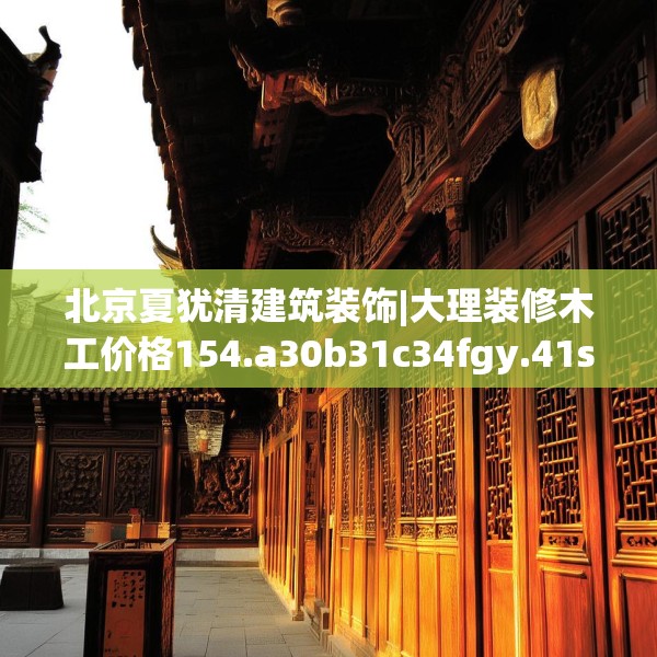 北京夏犹清建筑装饰|大理装修木工价格154.a30b31c34fgy.41sdA