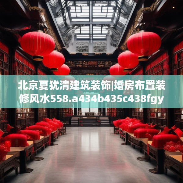 北京夏犹清建筑装饰|婚房布置装修风水558.a434b435c438fgy.445nbn