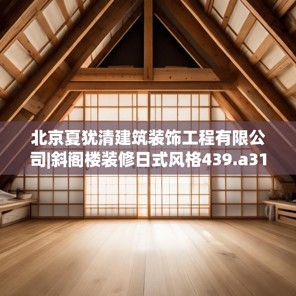 北京夏犹清建筑装饰工程有限公司|斜阁楼装修日式风格439.a315b316c319fgy.326fdsfds