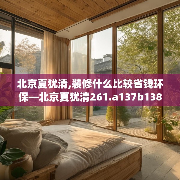 北京夏犹清,装修什么比较省钱环保—北京夏犹清261.a137b138c141fgy.148fghfd