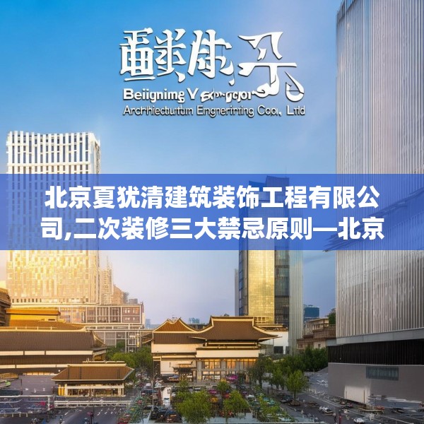 北京夏犹清建筑装饰工程有限公司,二次装修三大禁忌原则—北京夏犹清建筑装饰工程有限公司284.a160b161c164fgy.171xczxv