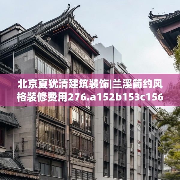 北京夏犹清建筑装饰|兰溪简约风格装修费用276.a152b153c156fgy.163dsfds
