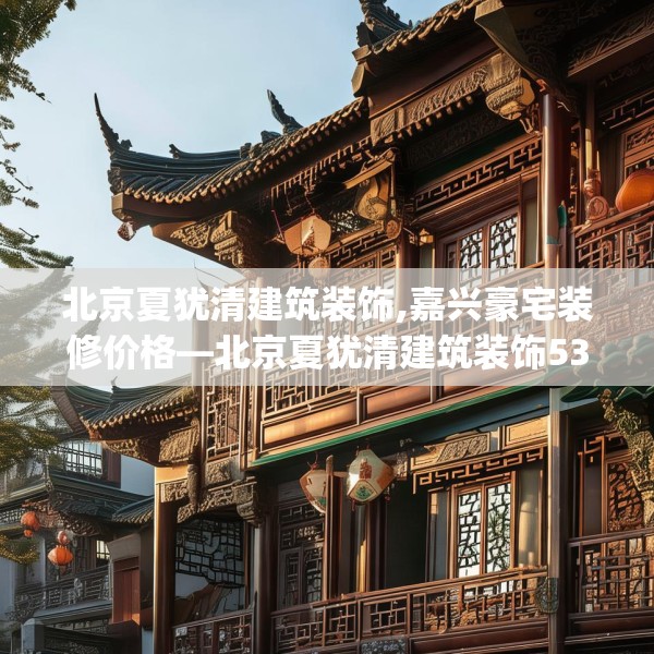 北京夏犹清建筑装饰,嘉兴豪宅装修价格—北京夏犹清建筑装饰531.a407b408c411fgy.418fghfd