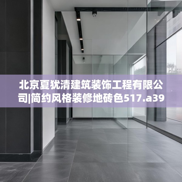 北京夏犹清建筑装饰工程有限公司|简约风格装修地砖色517.a393b394c397fgy.404poiy