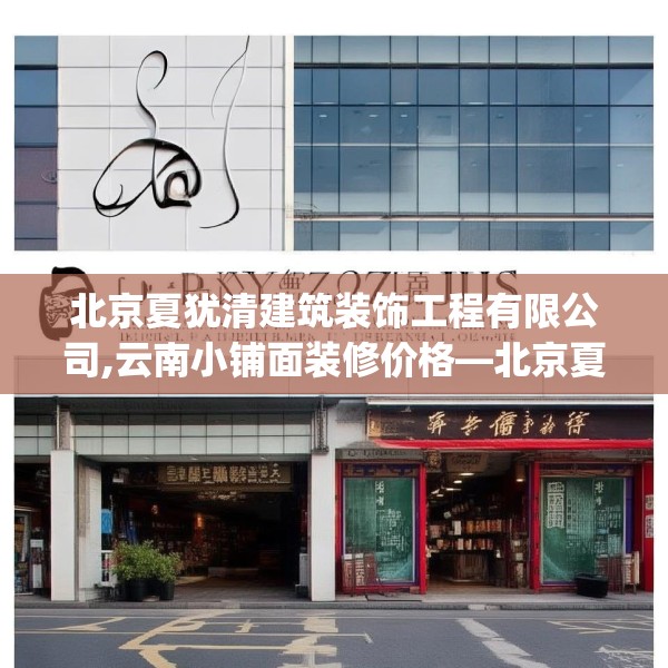 北京夏犹清建筑装饰工程有限公司,云南小铺面装修价格—北京夏犹清建筑装饰工程有限公司296.a172b173c176fgy.183wew
