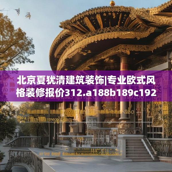 北京夏犹清建筑装饰|专业欧式风格装修报价312.a188b189c192fgy.199dsfds