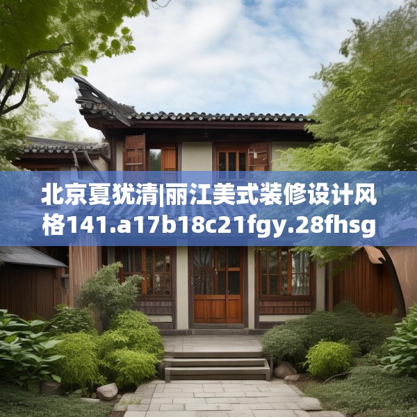 北京夏犹清|丽江美式装修设计风格141.a17b18c21fgy.28fhsg