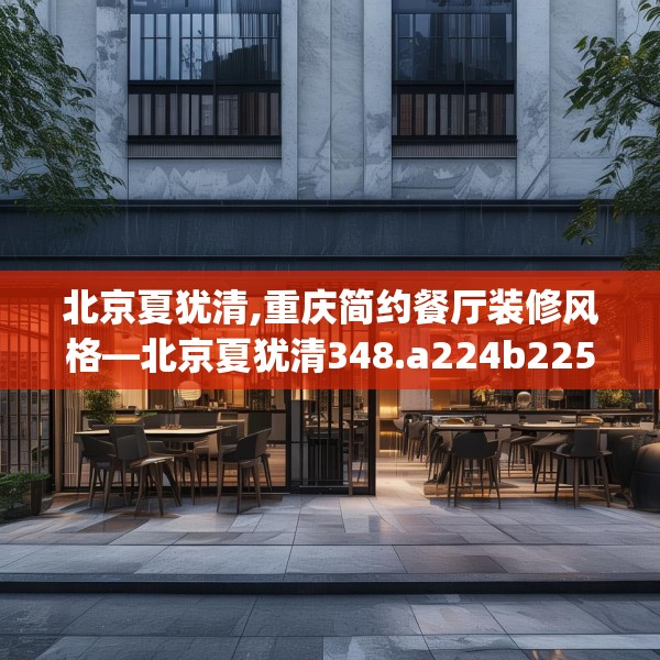 北京夏犹清,重庆简约餐厅装修风格—北京夏犹清348.a224b225c228fgy.235dsfds