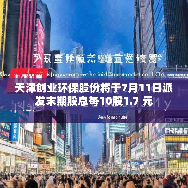 天津创业环保股份将于7月11日派发末期股息每10股1.7 元