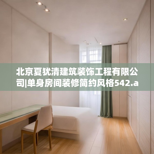 北京夏犹清建筑装饰工程有限公司|单身房间装修简约风格542.a418b419c422fgy.42976661