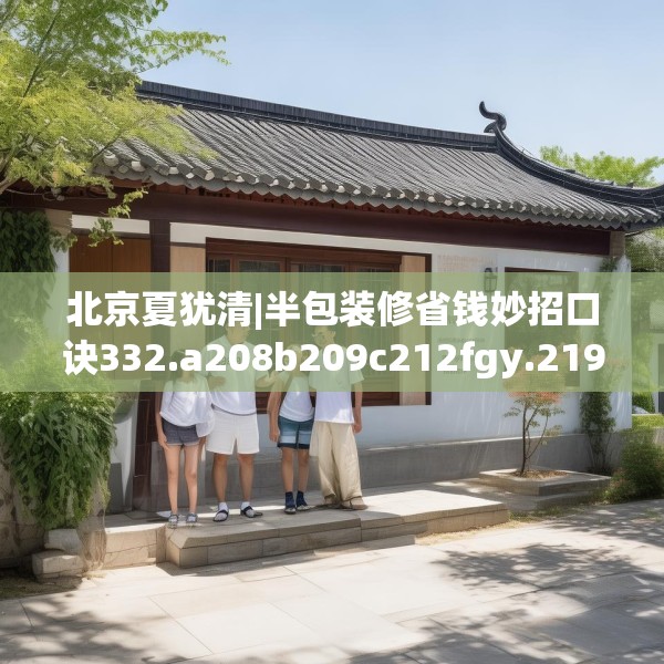 北京夏犹清|半包装修省钱妙招口诀332.a208b209c212fgy.219wew