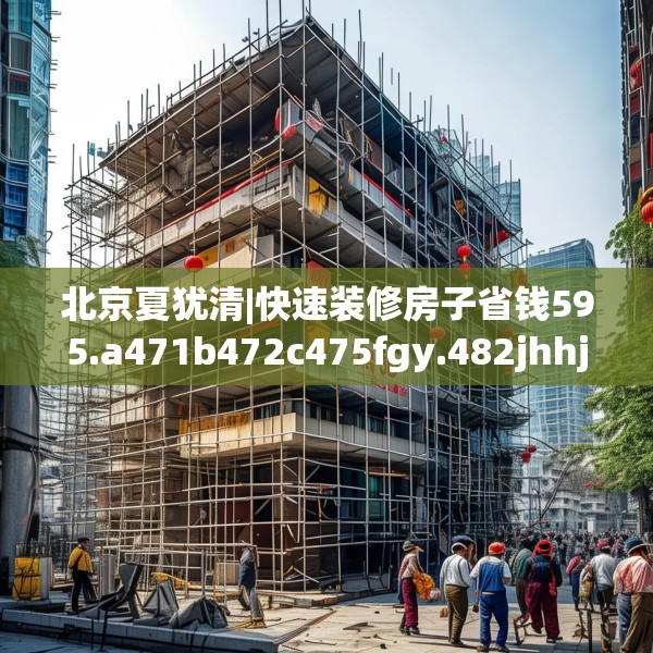 北京夏犹清|快速装修房子省钱595.a471b472c475fgy.482jhhj