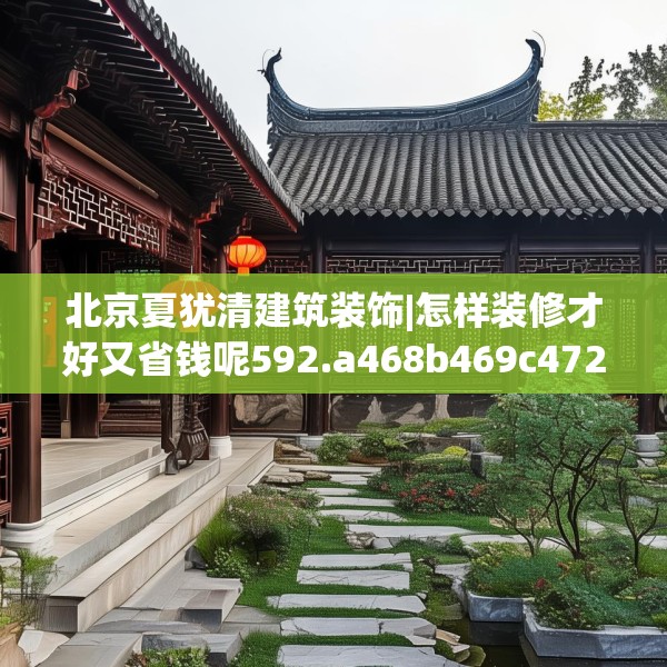 北京夏犹清建筑装饰|怎样装修才好又省钱呢592.a468b469c472fgy.479dewqe