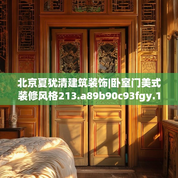北京夏犹清建筑装饰|卧室门美式装修风格213.a89b90c93fgy.100fhsg