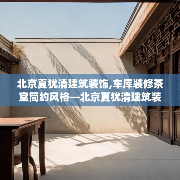 北京夏犹清建筑装饰,车库装修茶室简约风格—北京夏犹清建筑装饰619.a495b496c499fgy.506fdsfds